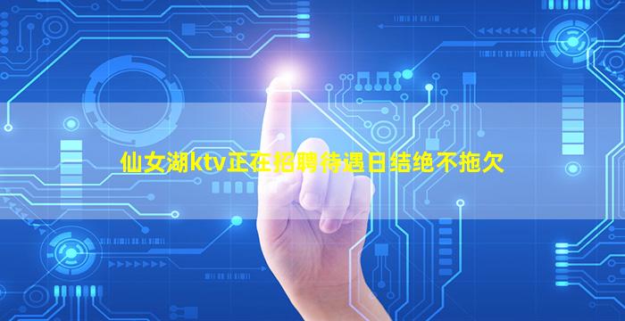 仙女湖ktv正在招聘待遇日结绝不拖欠